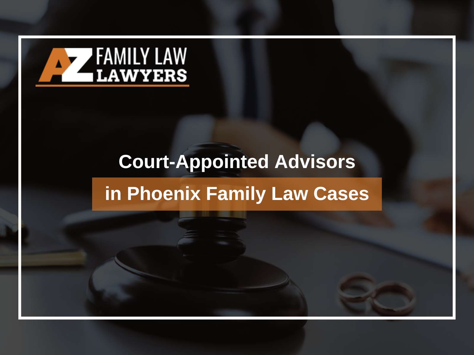 Court-Appointed Advisors in Phoenix Family Law Cases