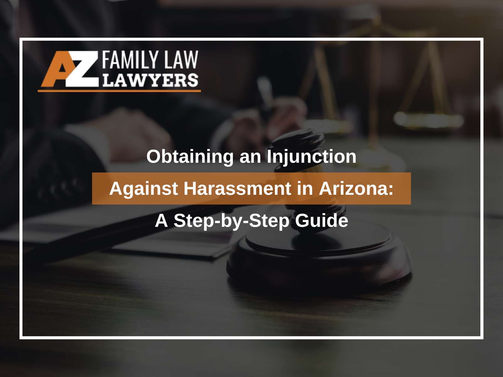 Obtaining an Injunction Against Harassment in Arizona: A Step-by-Step Guide