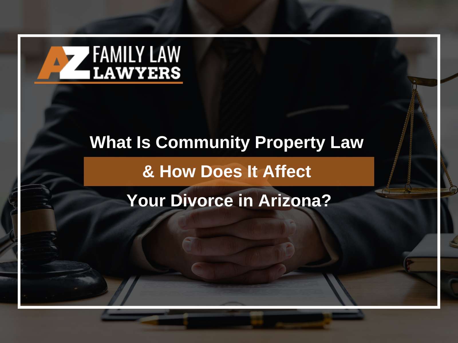 What Is Community Property Law & How Does It Affect Your Divorce in Arizona?