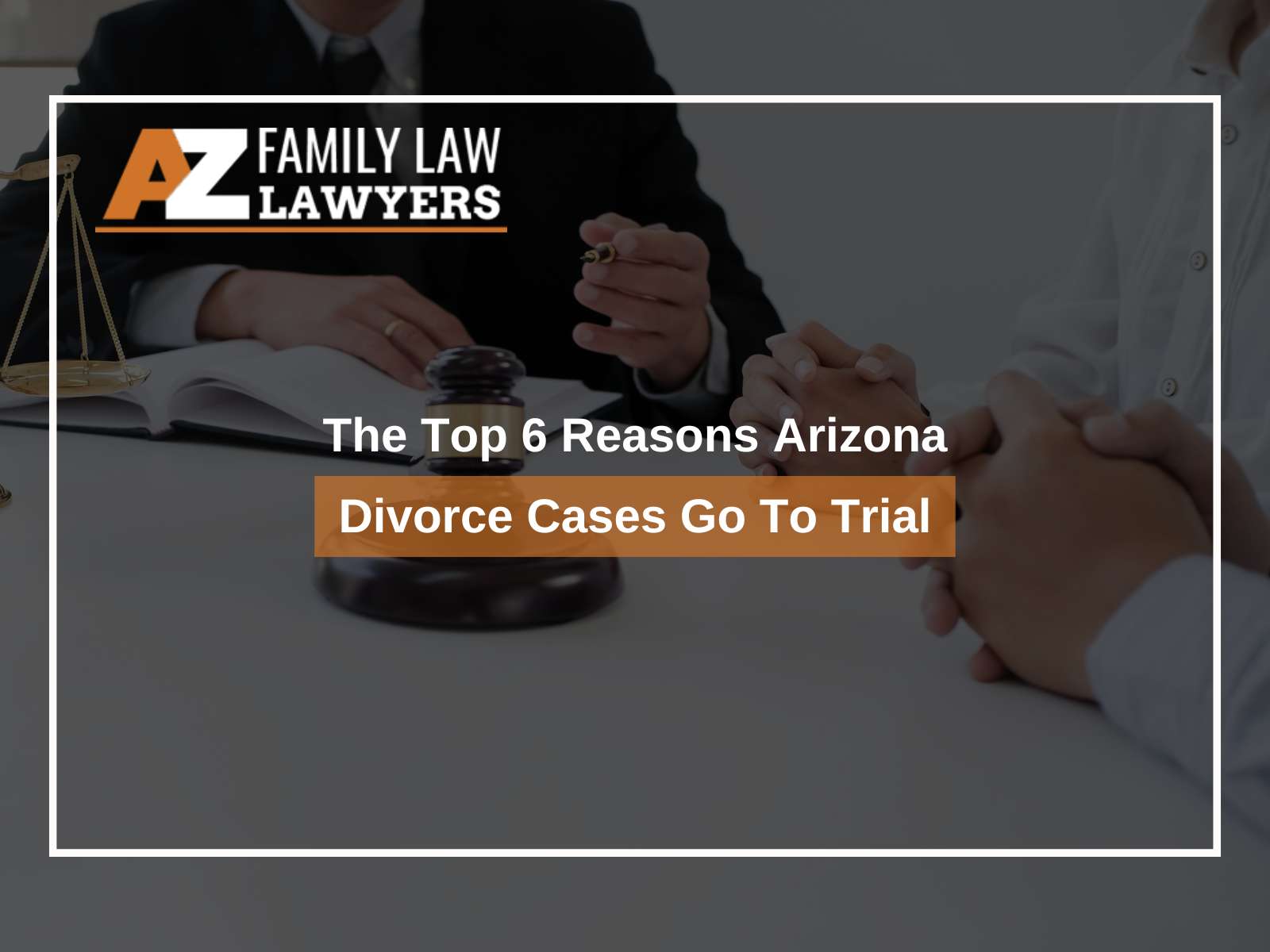 The Top 6 Reasons Arizona Divorce Cases Go To Trial
